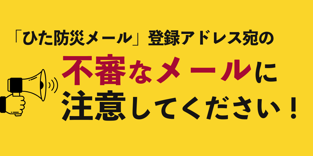不審メール注意喚起の画像「ひた防災メール」登録アドレス宛の不審なメールに注意してください！」